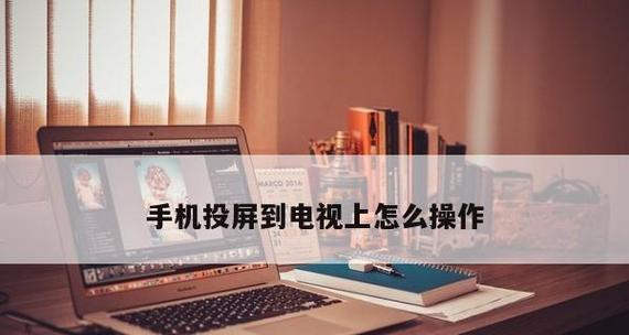 电视如何实现手机投屏（简单操作让大屏更精彩）