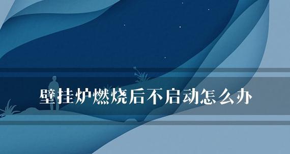 燃气壁挂炉开机故障原因及解决方法（了解燃气壁挂炉开机故障原因）